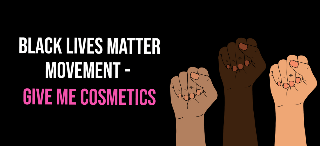 Black Lives Matter Movement - Give Me Cosmetics - Give Me Cosmetics